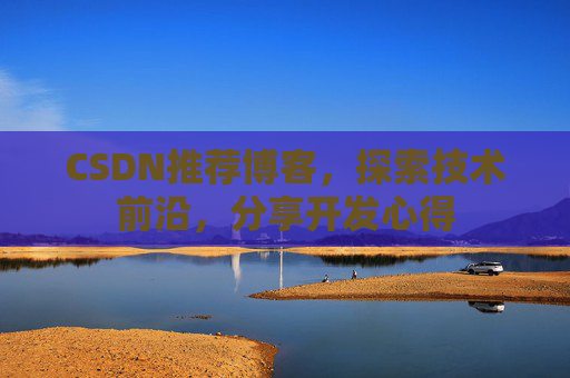 CSDN推荐博客，探索技术前沿，分享开发心得
